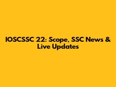 IOSCSSC 22: Scope, SSC News & Live Updates