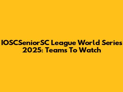 IOSCSeniorSC League World Series 2025: Teams To Watch
