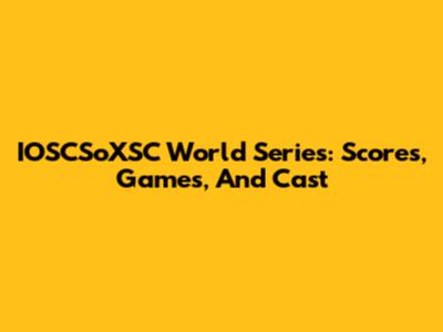 IOSCSoXSC World Series: Scores, Games, And Cast