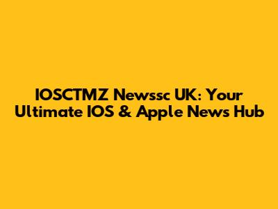IOSCTMZ Newssc UK: Your Ultimate IOS & Apple News Hub