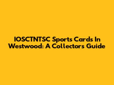 IOSCTNTSC Sports Cards In Westwood: A Collector's Guide