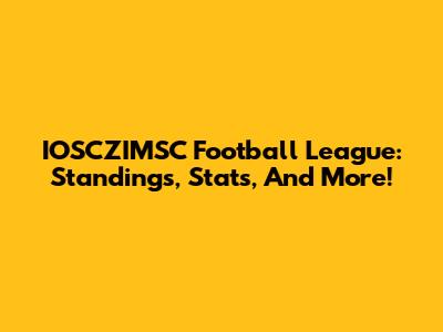 IOSCZIMSC Football League: Standings, Stats, And More!