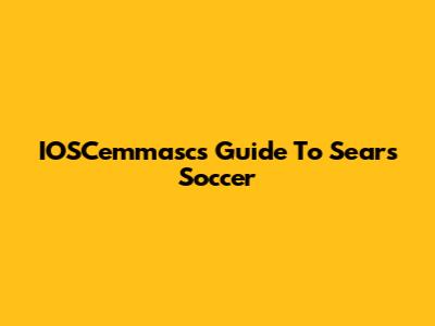 IOSCemmasc's Guide To Sears Soccer