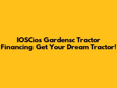 IOSCios Gardensc Tractor Financing: Get Your Dream Tractor!