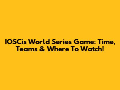 IOSCis World Series Game: Time, Teams & Where To Watch!