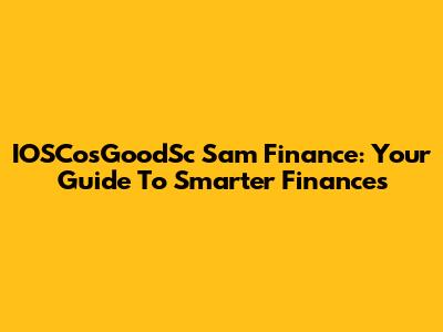 IOSCosGoodSc Sam Finance: Your Guide To Smarter Finances