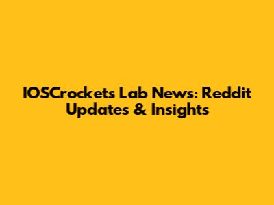 IOSCrockets Lab News: Reddit Updates & Insights