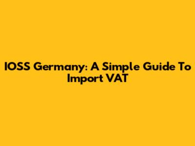 IOSS Germany: A Simple Guide To Import VAT