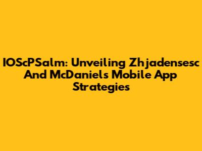 IOScPSalm: Unveiling Zhjadensesc And McDaniels' Mobile App Strategies