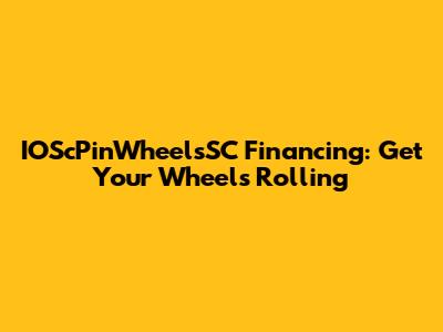 IOScPinWheelsSC Financing: Get Your Wheels Rolling