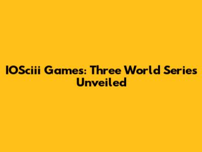 IOSciii Games: Three World Series Unveiled