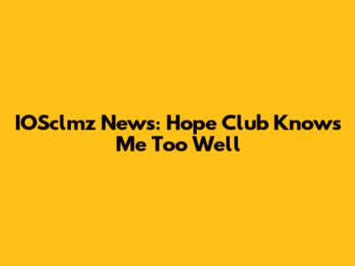 IOSclmz News: Hope Club Knows Me Too Well