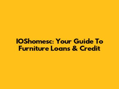IOShomesc: Your Guide To Furniture Loans & Credit