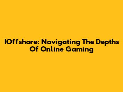IOffshore: Navigating The Depths Of Online Gaming