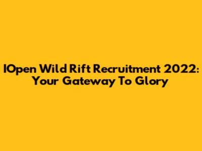 IOpen Wild Rift Recruitment 2022: Your Gateway To Glory