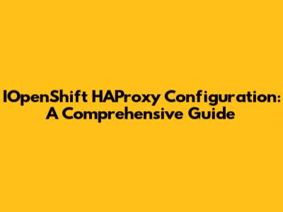 IOpenShift HAProxy Configuration: A Comprehensive Guide