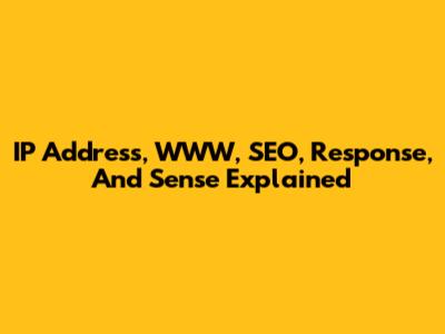 IP Address, WWW, SEO, Response, And Sense Explained