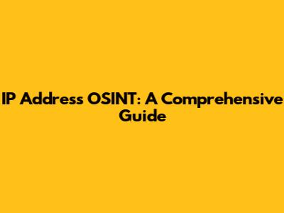 IP Address OSINT: A Comprehensive Guide