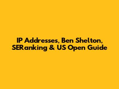 IP Addresses, Ben Shelton, SERanking & US Open Guide