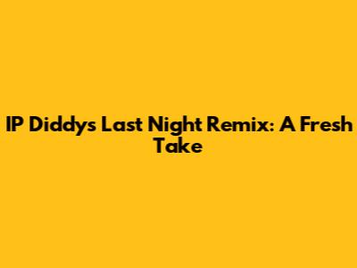 IP Diddy's 'Last Night' Remix: A Fresh Take