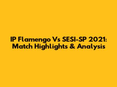 IP Flamengo Vs SESI-SP 2021: Match Highlights & Analysis
