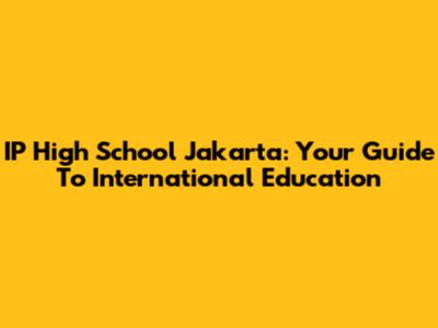 IP High School Jakarta: Your Guide To International Education