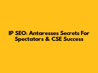 IP SEO: Antaresse's Secrets For Spectators & CSE Success