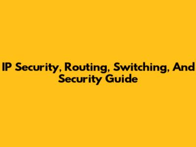 IP Security, Routing, Switching, And Security Guide