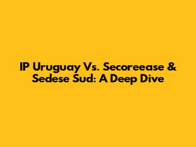IP Uruguay Vs. Secoreease & Sedese Sud: A Deep Dive