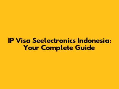 IP Visa Seelectronics Indonesia: Your Complete Guide