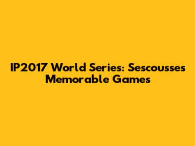 IP2017 World Series: Sescousse's Memorable Games