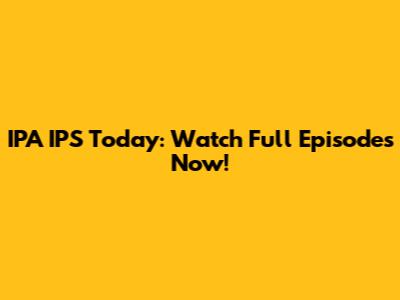 IPA IPS Today: Watch Full Episodes Now!