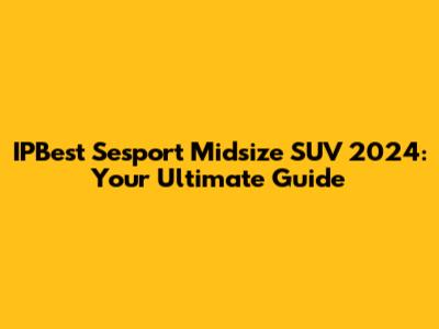 IPBest Sesport Midsize SUV 2024: Your Ultimate Guide