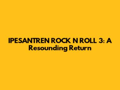 IPESANTREN ROCK N ROLL 3: A Resounding Return