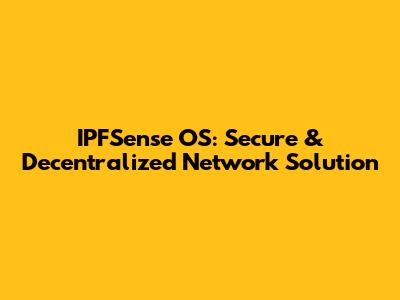 IPFSense OS: Secure & Decentralized Network Solution