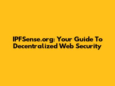 IPFSense.org: Your Guide To Decentralized Web Security