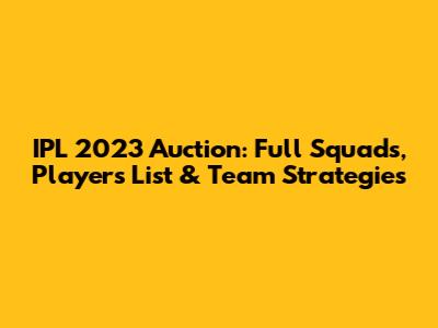 IPL 2023 Auction: Full Squads, Players List & Team Strategies