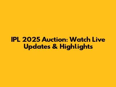 IPL 2025 Auction: Watch Live Updates & Highlights