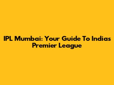 IPL Mumbai: Your Guide To India's Premier League
