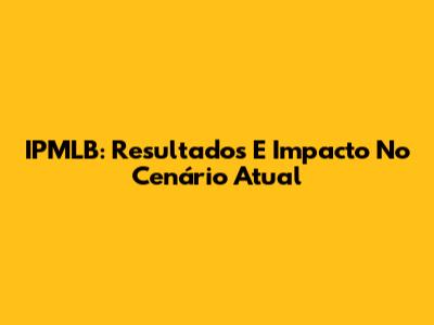 IPMLB: Resultados E Impacto No Cenário Atual