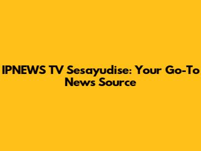 IPNEWS TV Sesayudise: Your Go-To News Source