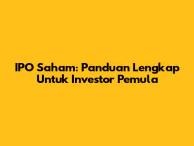 IPO Saham: Panduan Lengkap Untuk Investor Pemula