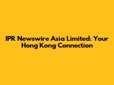 IPR Newswire Asia Limited: Your Hong Kong Connection