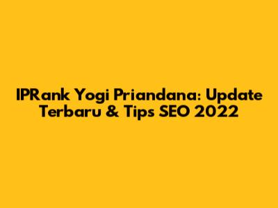 IPRank Yogi Priandana: Update Terbaru & Tips SEO 2022