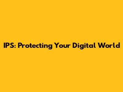 IPS: Protecting Your Digital World
