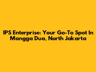 IPS Enterprise: Your Go-To Spot In Mangga Dua, North Jakarta