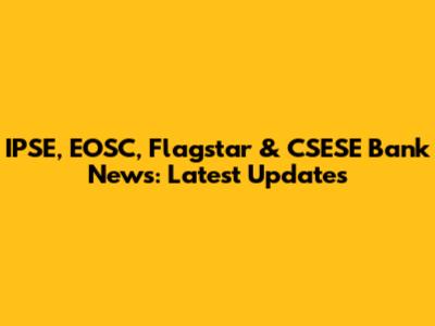 IPSE, EOSC, Flagstar & CSESE Bank News: Latest Updates