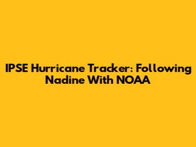 IPSE Hurricane Tracker: Following Nadine With NOAA