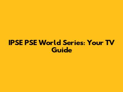 IPSE PSE World Series: Your TV Guide