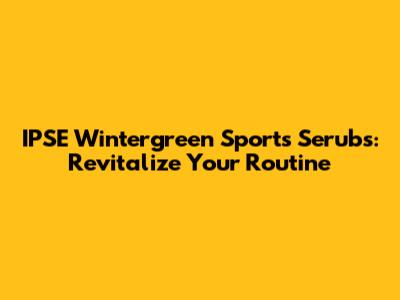 IPSE Wintergreen Sports Serubs: Revitalize Your Routine